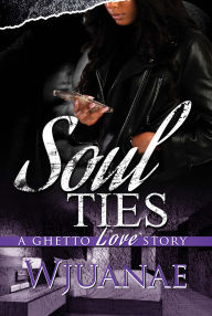 Title: Soul Ties: A Ghetto Love Story, Author: Wjuanae