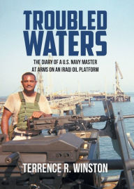 Title: Troubled Waters: The Diary of a U.S. Navy Master at Arms on an Iraqi Oil Platform, Author: Terrence R Winston