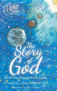 Title: The Story of God: All He Ever Wanted Was A Family, Author: Celeste Kaufhold Elick