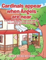 Title: Cardinals appear when Angels are near: A story about how one child deals with the loss and grief of losing loved ones., Author: Cindy Biggins-Joseph