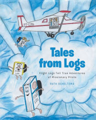 Title: Tales from Logs: Flight Logs Tell True Adventures of Missionary Pilots, Author: Ruth Scheltema
