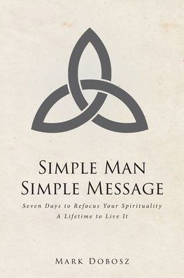 Simple Man Message: Seven Days to Refocus Your Spirituality A Lifetime Live It