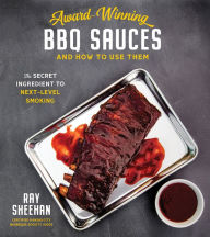 Title: Award-Winning BBQ Sauces and How to Use Them: The Secret Ingredient to Next-Level Smoking, Author: Ray Sheehan