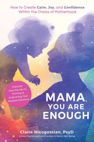 Title: Mama, You Are Enough: How to Create Calm, Joy, and Confidence Within the Chaos of Motherhood, Author: Claire Nicogossian