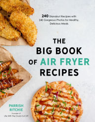 Title: The Big Book of Air Fryer Recipes: 240 Standout Recipes with 240 Gorgeous Photos for Healthy, Delicious Meals, Author: Parrish Ritchie