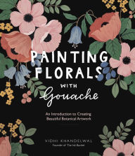 Title: Painting Florals with Gouache: An Introduction to Creating Beautiful Botanical Artwork, Author: Vidhi Khandelwal