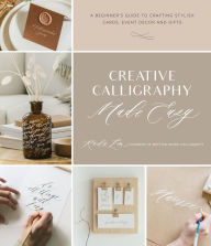 Title: Creative Calligraphy Made Easy: A Beginner's Guide to Crafting Stylish Cards, Event Decor and Gifts, Author: Karla Lim