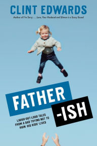 Title: Father-ish: Laugh-Out-Loud Tales From a Dad Trying Not to Ruin His Kids' Lives, Author: Clint Edwards