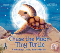 Title: Chase the Moon, Tiny Turtle: A Hatchling's Daring Race to the Sea, Author: Kelly Jordan