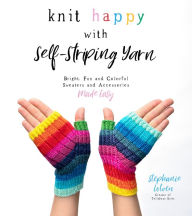 Title: Knit Happy with Self-Striping Yarn: Bright, Fun and Colorful Sweaters and Accessories Made Easy, Author: Stephanie Lotven
