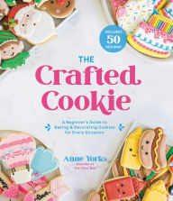 Free books for iphone download The Crafted Cookie: A Beginner's Guide to Baking & Decorating Cookies for Every Occasion by Anne Yorks English version RTF 9781645672258