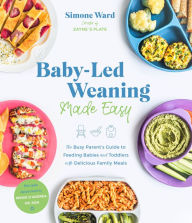 Title: Baby-Led Weaning Made Easy: The Busy Parent's Guide to Feeding Babies and Toddlers with Delicious Family Meals, Author: Simone Ward