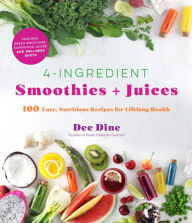 Title: 4-Ingredient Smoothies + Juices: 100 Easy, Nutritious Recipes for Lifelong Health, Author: Dee Dine