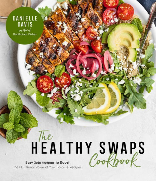 the Healthy Swaps Cookbook: Easy Substitutions to Boost Nutritional Value of Your Favorite Recipes