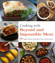 Title: Cooking with Beyond and Impossible Meat: 60 Vegan Recipes Using Plant-Based Substitutions, Author: Ramin Ganeshram