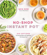 Title: The No-Shop Instant Pot®: 240 Options for Amazing Meals with Ingredients You Already Have, Author: Meg Dow