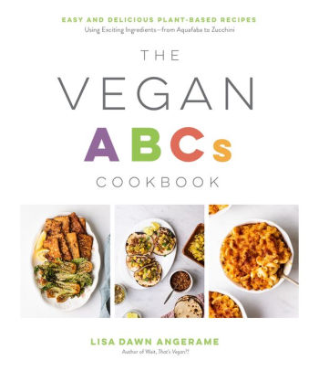 The Vegan ABCs Cookbook: Easy and Delicious Plant-Based Recipes Using Exciting Ingredients-from Aquafaba to Zucchini