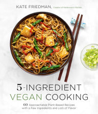 Title: 5-Ingredient Vegan Cooking: 60 Approachable Plant-Based Recipes with a Few Ingredients and Lots of Flavor, Author: Kate Friedman