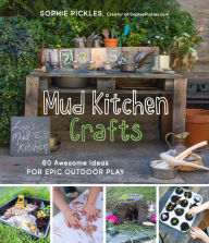 Title: Mud Kitchen Crafts: 60 Awesome Ideas for Epic Outdoor Play, Author: Sophie Pickles
