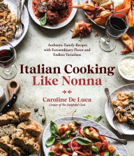 Title: Italian Cooking Like Nonna: Authentic Family Recipes with Extraordinary Flavor and Endless Variations, Author: Caroline De Luca