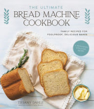 Title: The Ultimate Bread Machine Cookbook: Family Recipes for Foolproof, Delicious Bakes, Author: Tiffany Dahle