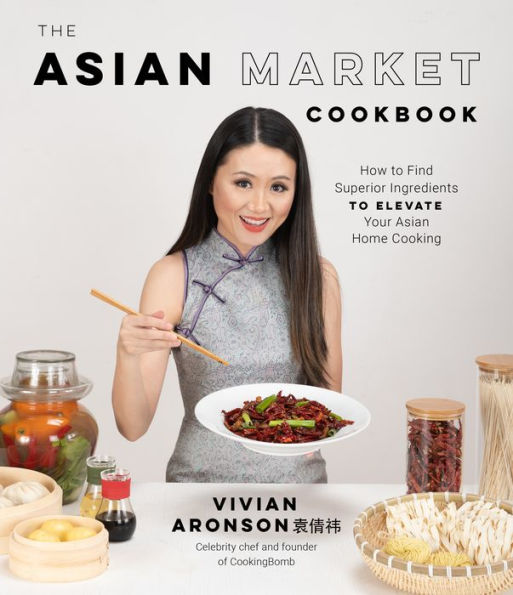 The Asian Market Cookbook: How to Find Superior Ingredients Elevate Your Home Cooking