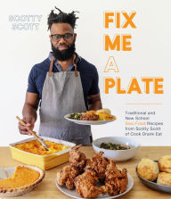 Title: Fix Me a Plate: Traditional and New School Soul Food Recipes from Scotty Scott of Cook Drank Eat, Author: Scotty Scott