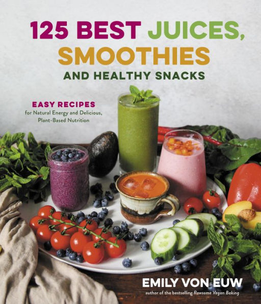 125 Best Juices, Smoothies and Healthy Snacks: Easy Recipes for Natural Energy Delicious, Plant-Based Nutrition