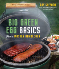 Title: Big Green Egg Basics from a Master Barbecuer, Author: Ray Sheehan