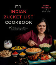Title: My Indian Bucket List Cookbook: 60 Bold, Authentic Dishes Everyone Needs to Try, Author: Neha Mathur