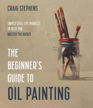 Free downloadable online textbooks The Beginner's Guide to Oil Painting: Simple Still Life Projects to Help You Master the Basics  9781645674948 (English literature) by Craig Stephens