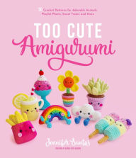 Title: Too Cute Amigurumi: 30 Crochet Patterns for Adorable Animals, Playful Plants, Sweet Treats and More, Author: Jennifer Santos