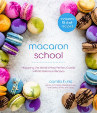 Title: Macaron School: Mastering the World's Most Perfect Cookie with 50 Delicious Recipes, Author: Camila Hurst