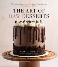 Title: The Art of Raw Desserts: 50 Standout Recipes for Plant-Based Cakes, Pastries, Pies, Cookies and More, Author: Crystal Bonnet