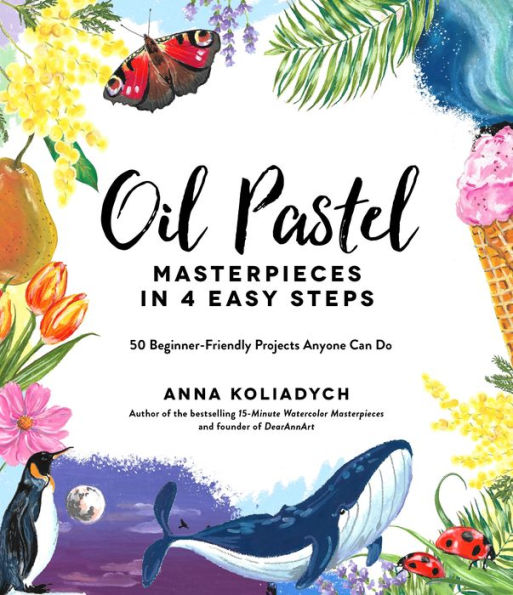 Oil Pastel Masterpieces in 4 Easy Steps: 50 Beginner-Friendly Projects Anyone Can Do