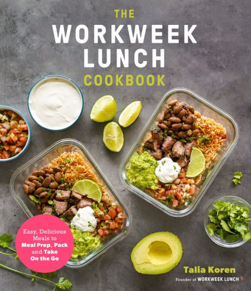 the Workweek Lunch Cookbook: Easy, Delicious Meals to Meal Prep, Pack and Take On Go