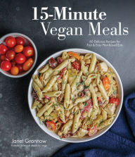 15-Minute Vegan Meals: 60 Delicious Recipes for Fast & Easy Plant-Based Eats