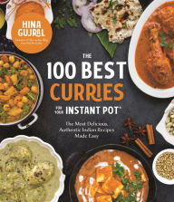 Title: The 100 Best Curries for Your Instant Pot: The Most Delicious, Authentic Indian Recipes Made Easy, Author: Hina Gujral