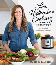 Title: Low Histamine Cooking in Your Instant Pot: 75 Easy Meals for Everyday Healing, Author: Dr. Becky Campbell