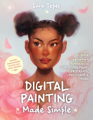 Title: Digital Painting Made Simple: Create Captivating Portraits in Clip Studio Paint, Procreate, Photoshop & More, Author: Sara Tepes