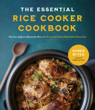 Title: The Essential Rice Cooker Cookbook: Take Your Appliance Beyond the Rice with 60 Complete Meals Made Perfect Every Time, Author: Shree Mitra