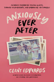 Pdf free download textbooks Anxiously Ever After: An Honest Memoir on Mental Illness, Strained Relationships, and Embracing the Struggle by Clint Edwards, Clint Edwards in English  9781645676249