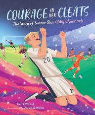 Title: Courage in Her Cleats: The Story of Soccer Star Abby Wambach, Author: Kim Chaffee