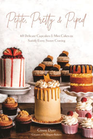 Title: Petite, Pretty & Piped: 60 Delicate Cupcakes and Mini Cakes to Satisfy Every Sweet Craving, Author: Ginny Dyer