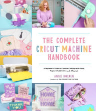 Book free downloads pdf format The Complete Cricut Machine Handbook: A Beginner's Guide to Creative Crafting with Vinyl, Paper, Infusible Ink and More! (English literature) by Angie Holden, Angie Holden