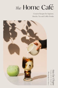 English ebook free download The Home Café: Creative Recipes for Espresso, Matcha, Tea and Coffee Drinks