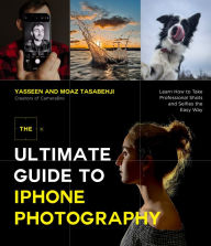 Title: The Ultimate Guide to iPhone Photography: Learn How to Take Professional Shots and Selfies the Easy Way, Author: Yasseen Tasabehji