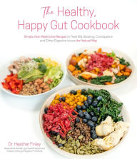 Title: The Healthy, Happy Gut Cookbook: Simple, Non-Restrictive Recipes to Treat IBS, Bloating, Constipation and Other Digestive Issues the Natural Way, Author: Dr. Heather Finley