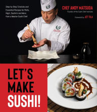 Title: Let's Make Sushi!: Step-by-Step Tutorials and Essential Recipes for Rolls, Nigiri, Sashimi and More from a Master Sushi Chef, Author: Andy Matsuda