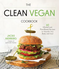 Title: The Clean Vegan Cookbook: 60 Whole-Food, Plant-Based Recipes to Nourish Your Body and Soul, Author: Jackie Akerberg